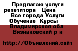 Предлагаю услуги репетитора › Цена ­ 1 000 - Все города Услуги » Обучение. Курсы   . Владимирская обл.,Вязниковский р-н